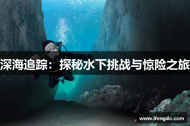 深海追踪：探秘水下挑战与惊险之旅