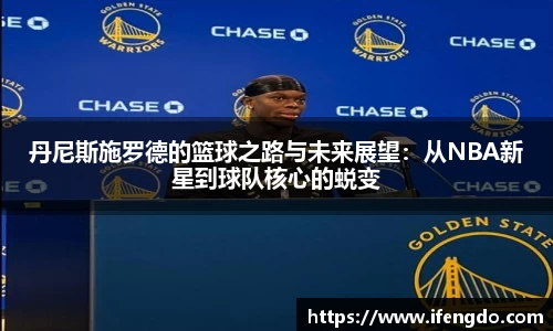 丹尼斯施罗德的篮球之路与未来展望：从NBA新星到球队核心的蜕变