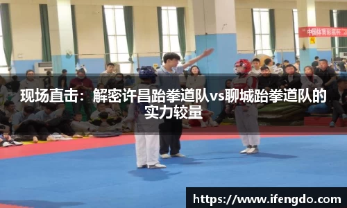 现场直击：解密许昌跆拳道队vs聊城跆拳道队的实力较量