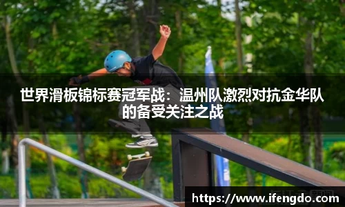 世界滑板锦标赛冠军战：温州队激烈对抗金华队的备受关注之战