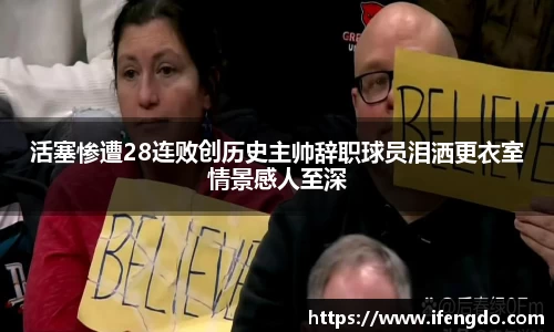 活塞惨遭28连败创历史主帅辞职球员泪洒更衣室情景感人至深