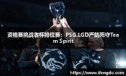 资格赛挑战者杯排位赛：PSG.LGD严防死守Team Spirit