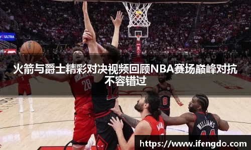 火箭与爵士精彩对决视频回顾NBA赛场巅峰对抗不容错过