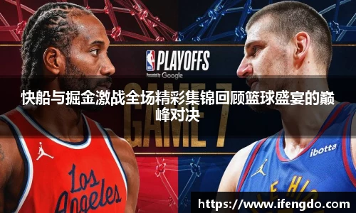 快船与掘金激战全场精彩集锦回顾篮球盛宴的巅峰对决