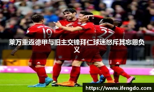 莱万重返德甲与旧主交锋拜仁球迷怒斥其忘恩负义