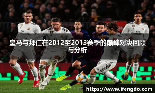 皇马与拜仁在2012至2013赛季的巅峰对决回顾与分析