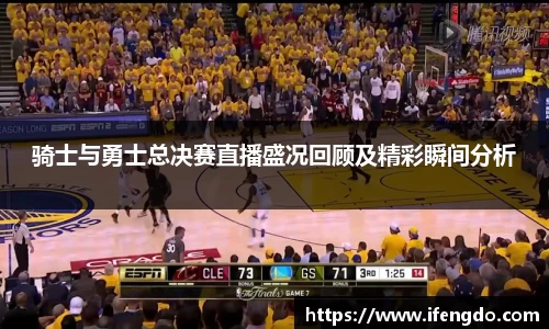 骑士与勇士总决赛直播盛况回顾及精彩瞬间分析
