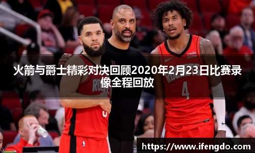 火箭与爵士精彩对决回顾2020年2月23日比赛录像全程回放